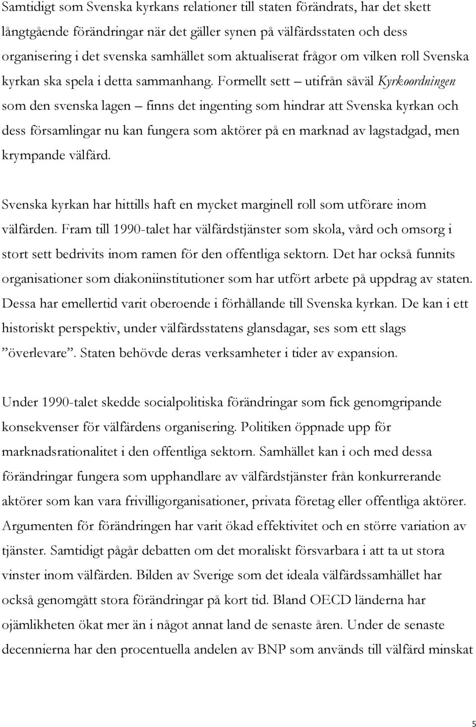 Formellt sett utifrån såväl Kyrkoordningen som den svenska lagen finns det ingenting som hindrar att Svenska kyrkan och dess församlingar nu kan fungera som aktörer på en marknad av lagstadgad, men