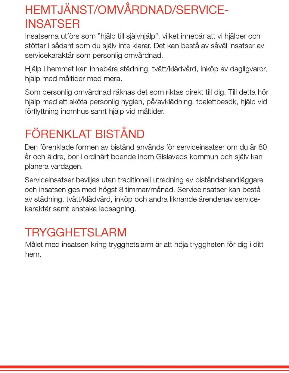 Som personlig omvårdnad räknas det som riktas direkt till dig. Till detta hör hjälp med att sköta personlig hygien, på/avklädning, toalettbesök, hjälp vid förflyttning inomhus samt hjälp vid måltider.