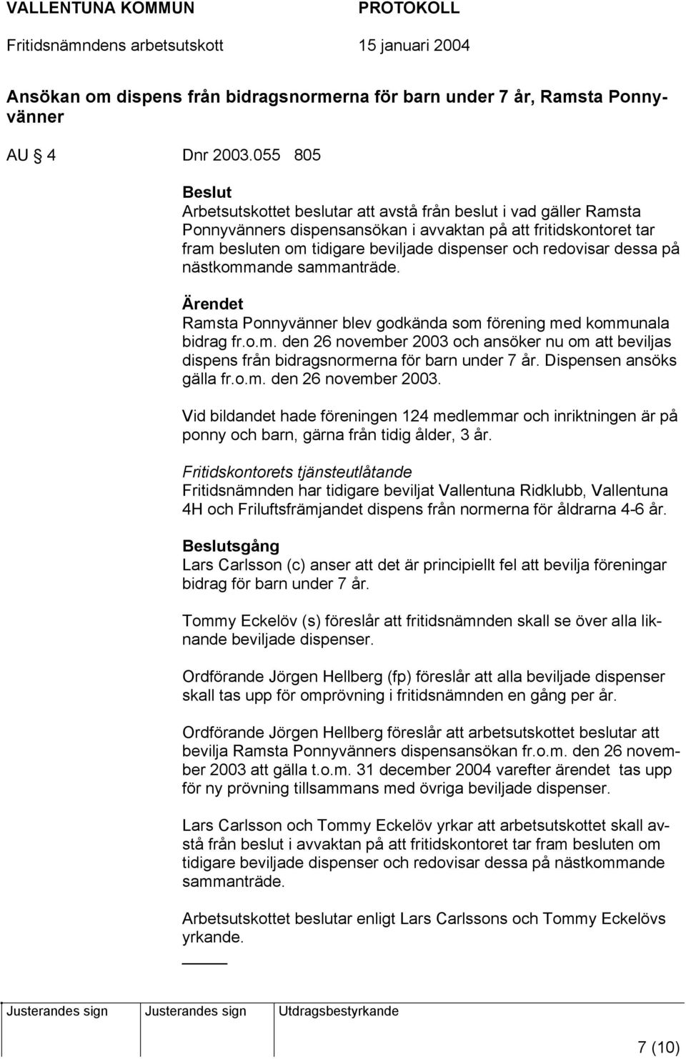 redovisar dessa på nästkommande sammanträde. Ärendet Ramsta Ponnyvänner blev godkända som förening med kommunala bidrag fr.o.m. den 26 november 2003 och ansöker nu om att beviljas dispens från bidragsnormerna för barn under 7 år.