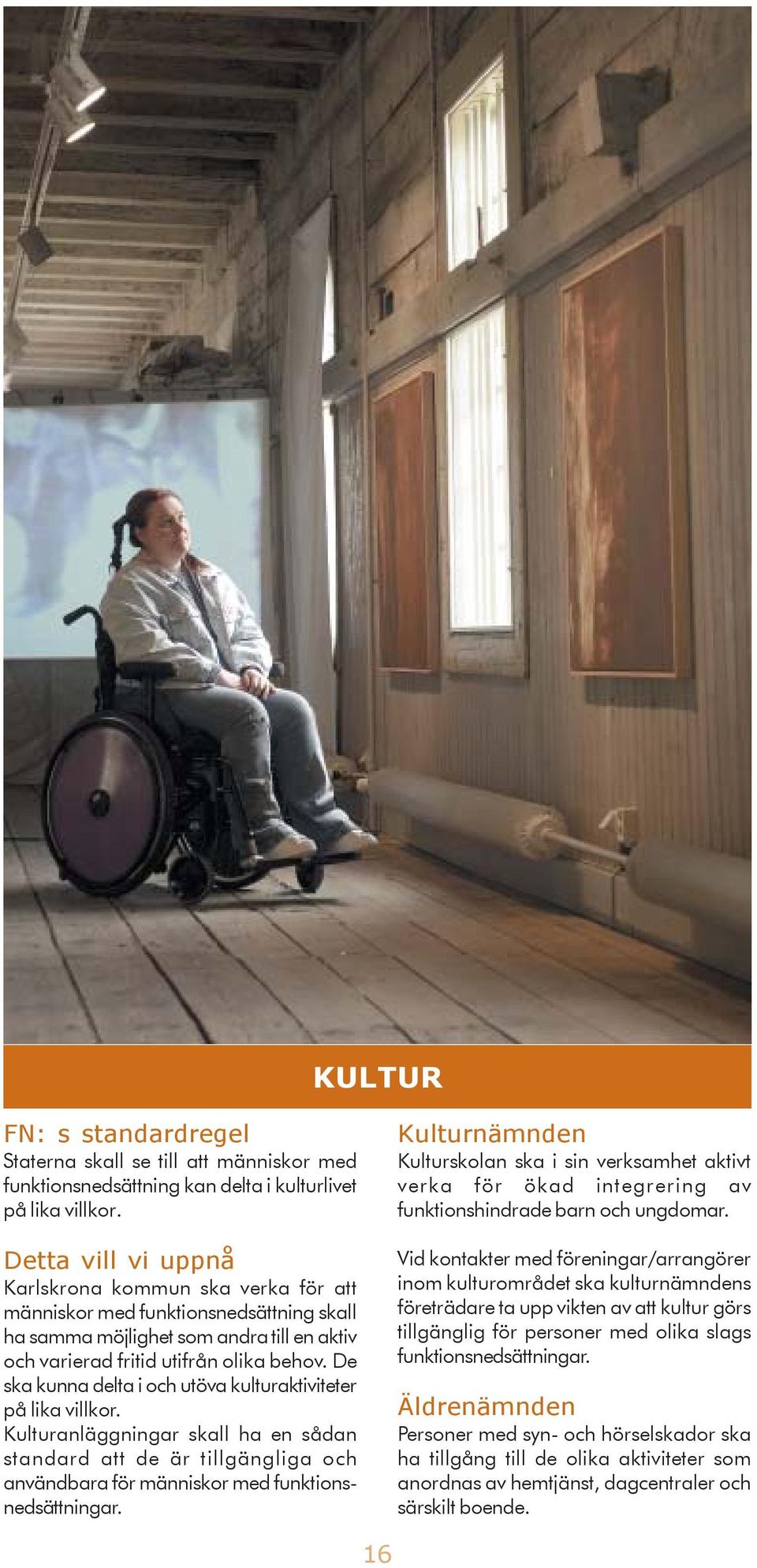 De ska kunna delta i och utöva kulturaktiviteter på lika villkor. Kulturanläggningar skall ha en sådan standard att de är tillgängliga och användbara för människor med funktionsnedsättningar.