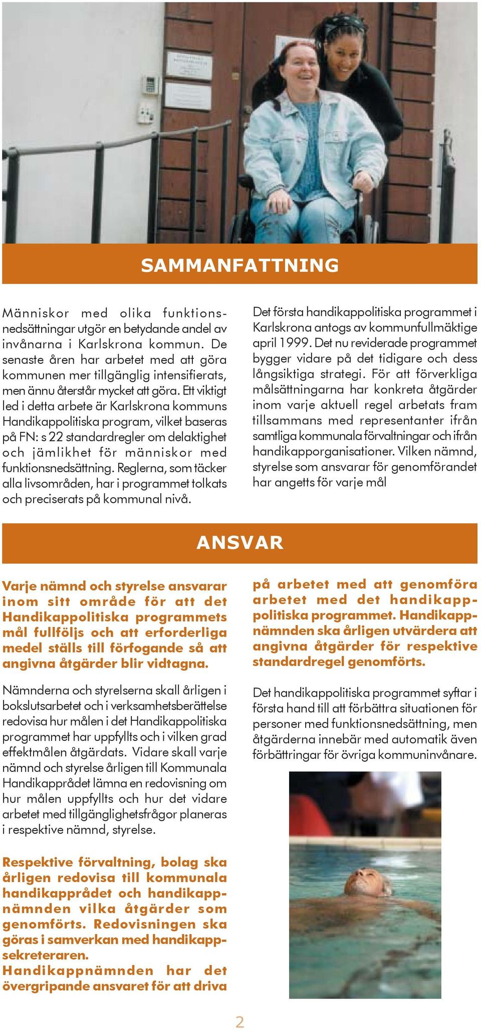 Ett viktigt led i detta arbete är Karlskrona kommuns Handikappolitiska program, vilket baseras på FN: s 22 standardregler om delaktighet och jämlikhet för människor med funktionsnedsättning.