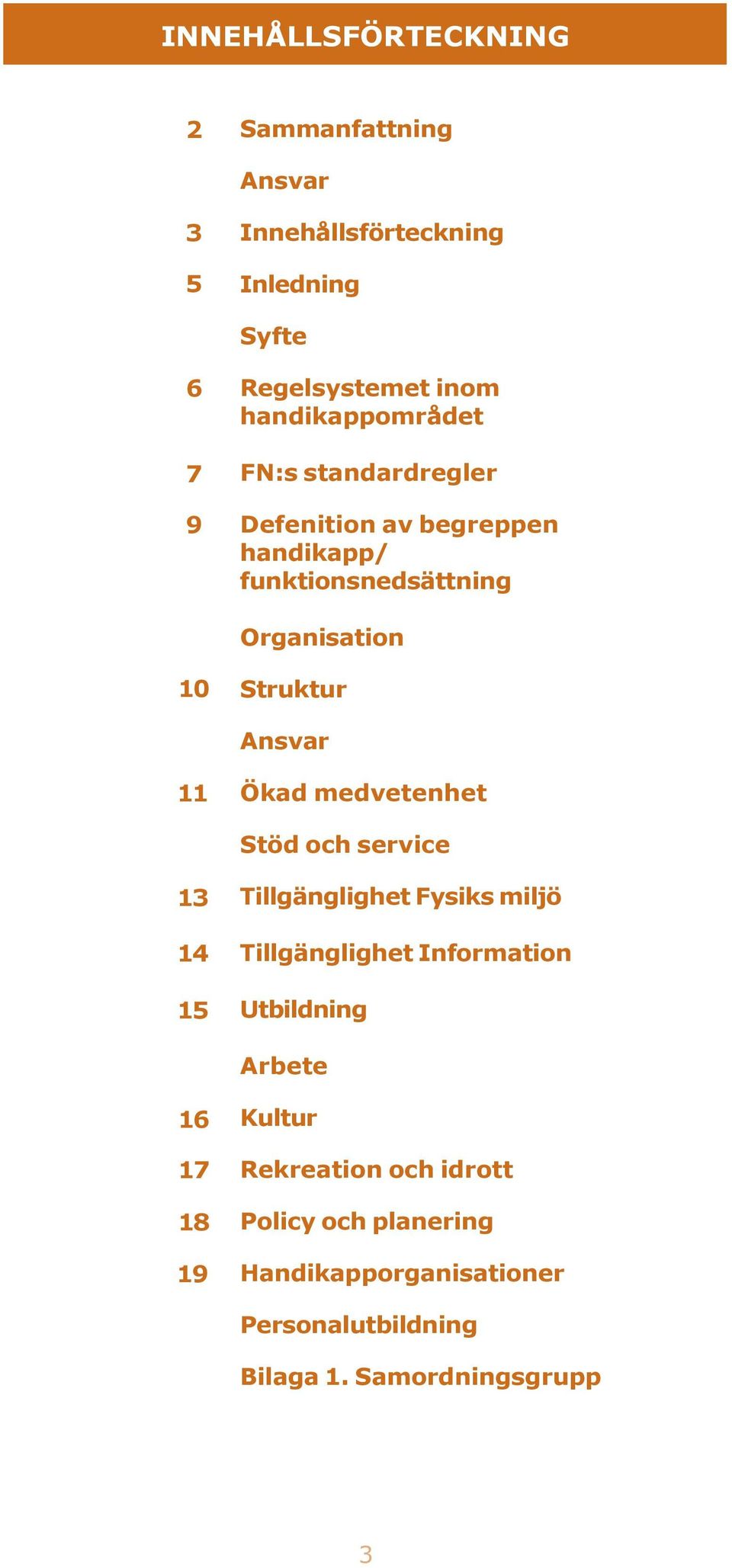 Ansvar 11 Ökad medvetenhet Stöd och service 13 14 15 Tillgänglighet Fysiks miljö Tillgänglighet Information Utbildning