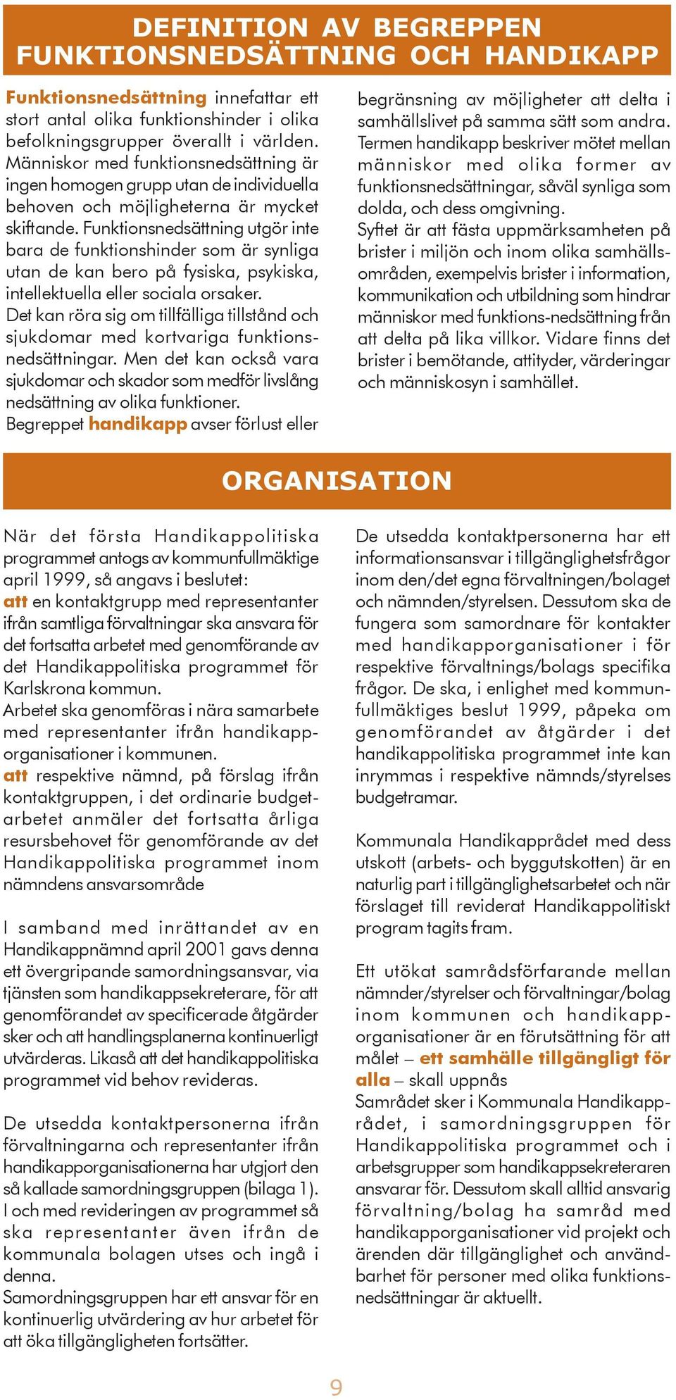 Funktionsnedsättning utgör inte bara de funktionshinder som är synliga utan de kan bero på fysiska, psykiska, intellektuella eller sociala orsaker.