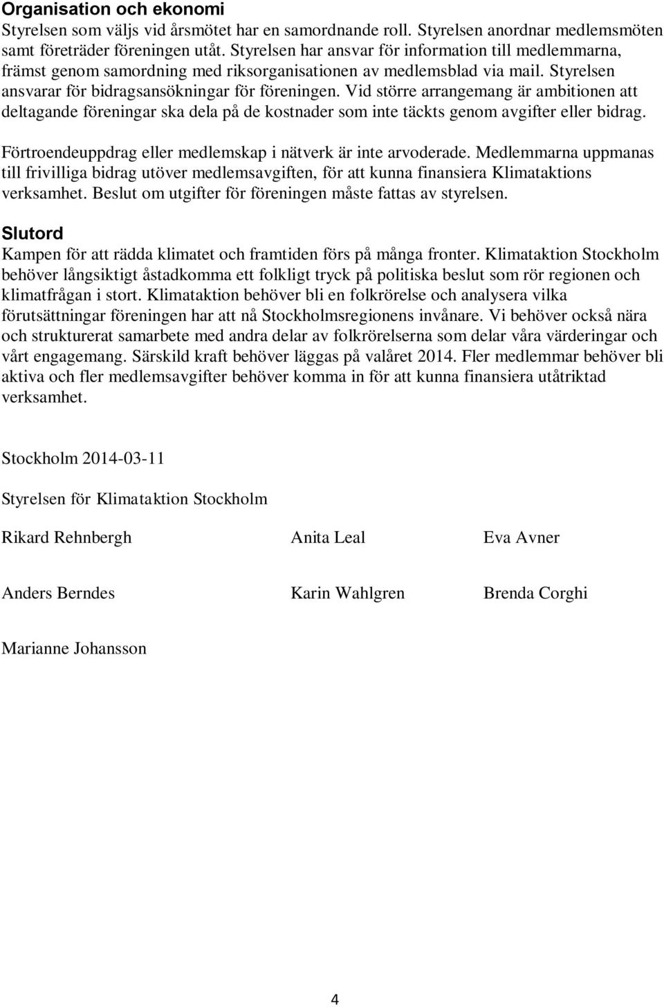 Vid större arrangemang är ambitionen att deltagande föreningar ska dela på de kostnader som inte täckts genom avgifter eller bidrag. Förtroendeuppdrag eller medlemskap i nätverk är inte arvoderade.