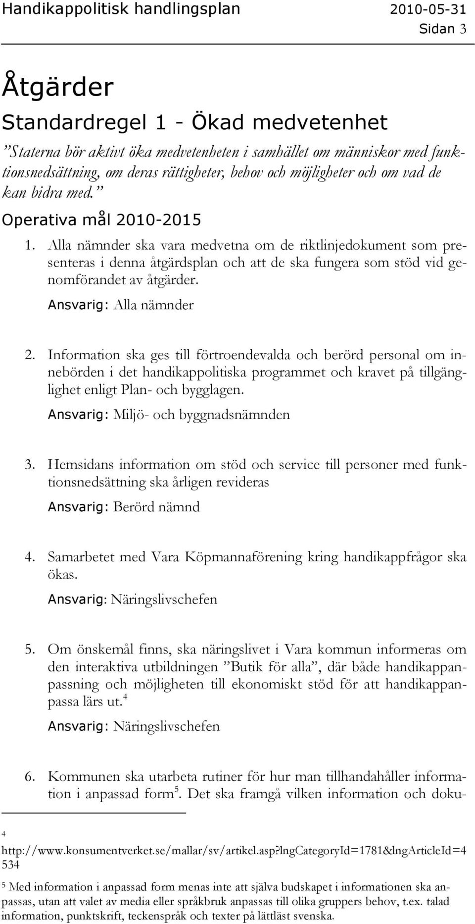 Information ska ges till förtroendevalda och berörd personal om innebörden i det handikappolitiska programmet och kravet på tillgänglighet enligt Plan- och bygglagen.