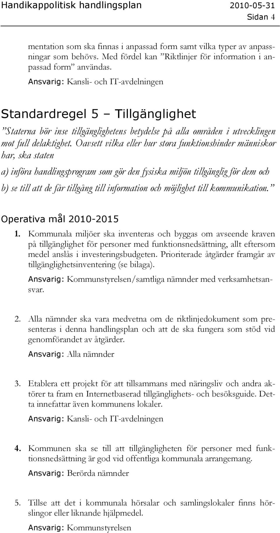 Oavsett vilka eller hur stora funktionshinder människor har, ska staten a) införa handlingsprogram som gör den fysiska miljön tillgänglig för dem och b) se till att de får tillgång till information