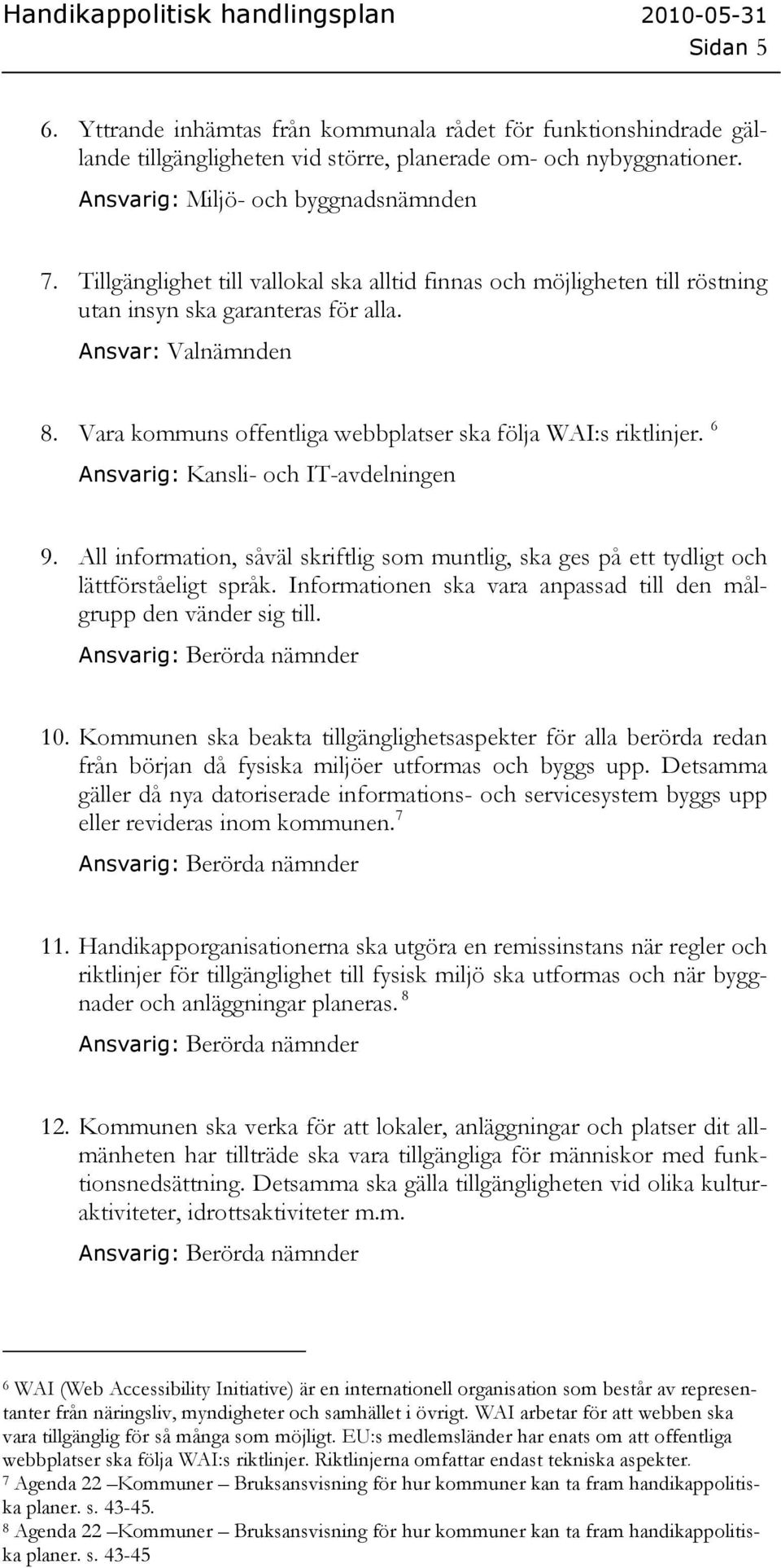 6 Ansvarig: Kansli- och IT-avdelningen 9. All information, såväl skriftlig som muntlig, ska ges på ett tydligt och lättförståeligt språk.