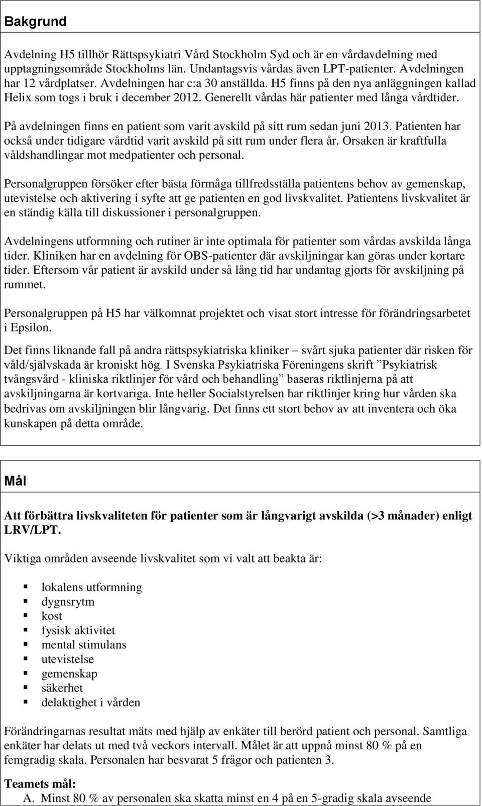 På avdelningen finns en patient som varit avskild på sitt rum sedan juni 2013. Patienten har också under tidigare vårdtid varit avskild på sitt rum under flera år.