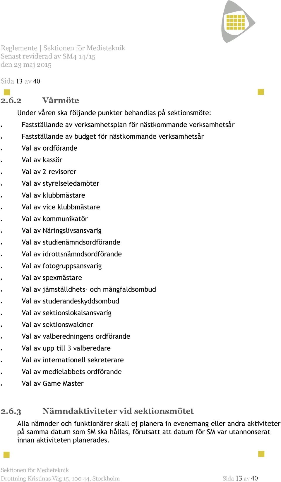 ordförande Val av kassör Val av 2 revisorer Val av styrelseledamöter Val av klubbmästare Val av vice klubbmästare Val av kommunikatör Val av Näringslivsansvarig Val av studienämndsordförande Val av