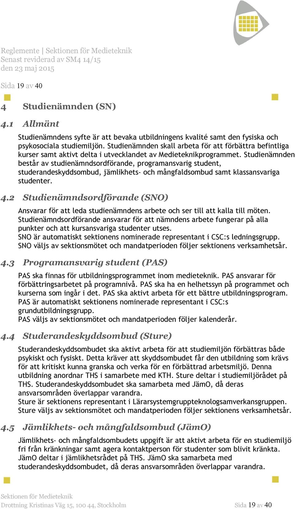 Studienämnden består av studienämndsordförande, programansvarig student, studerandeskyddsombud, jämlikhets- och mångfaldsombud samt klassansvariga studenter. 4.