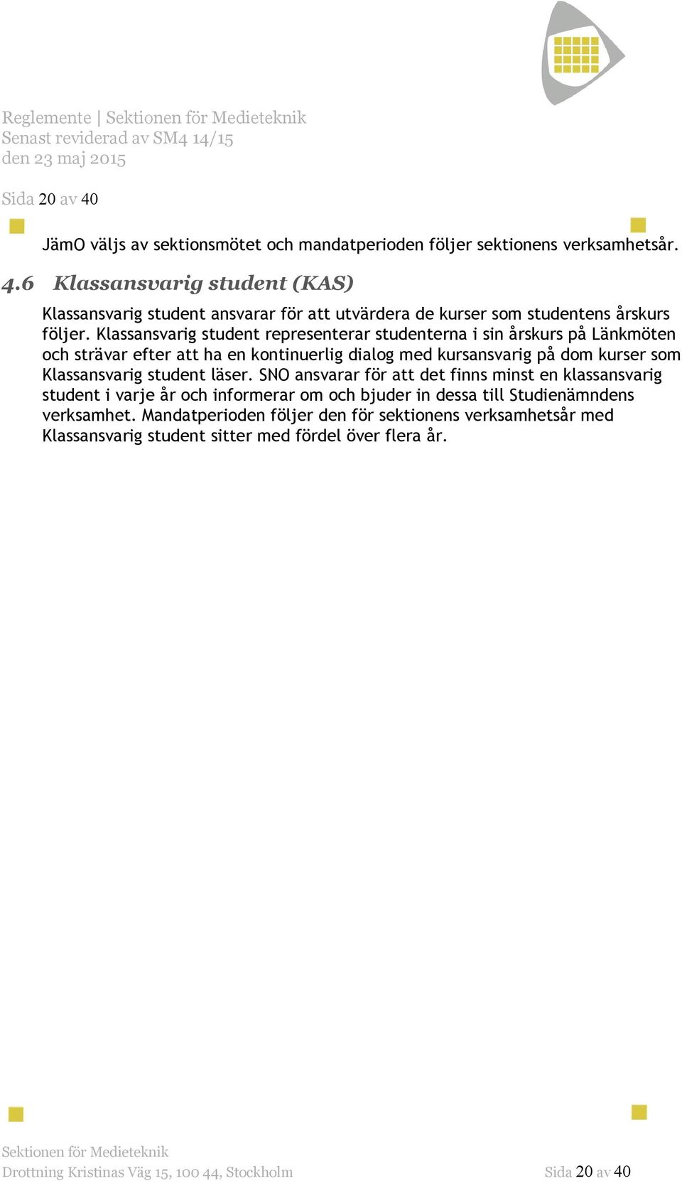 läser. SNO ansvarar för att det finns minst en klassansvarig student i varje år och informerar om och bjuder in dessa till Studienämndens verksamhet.