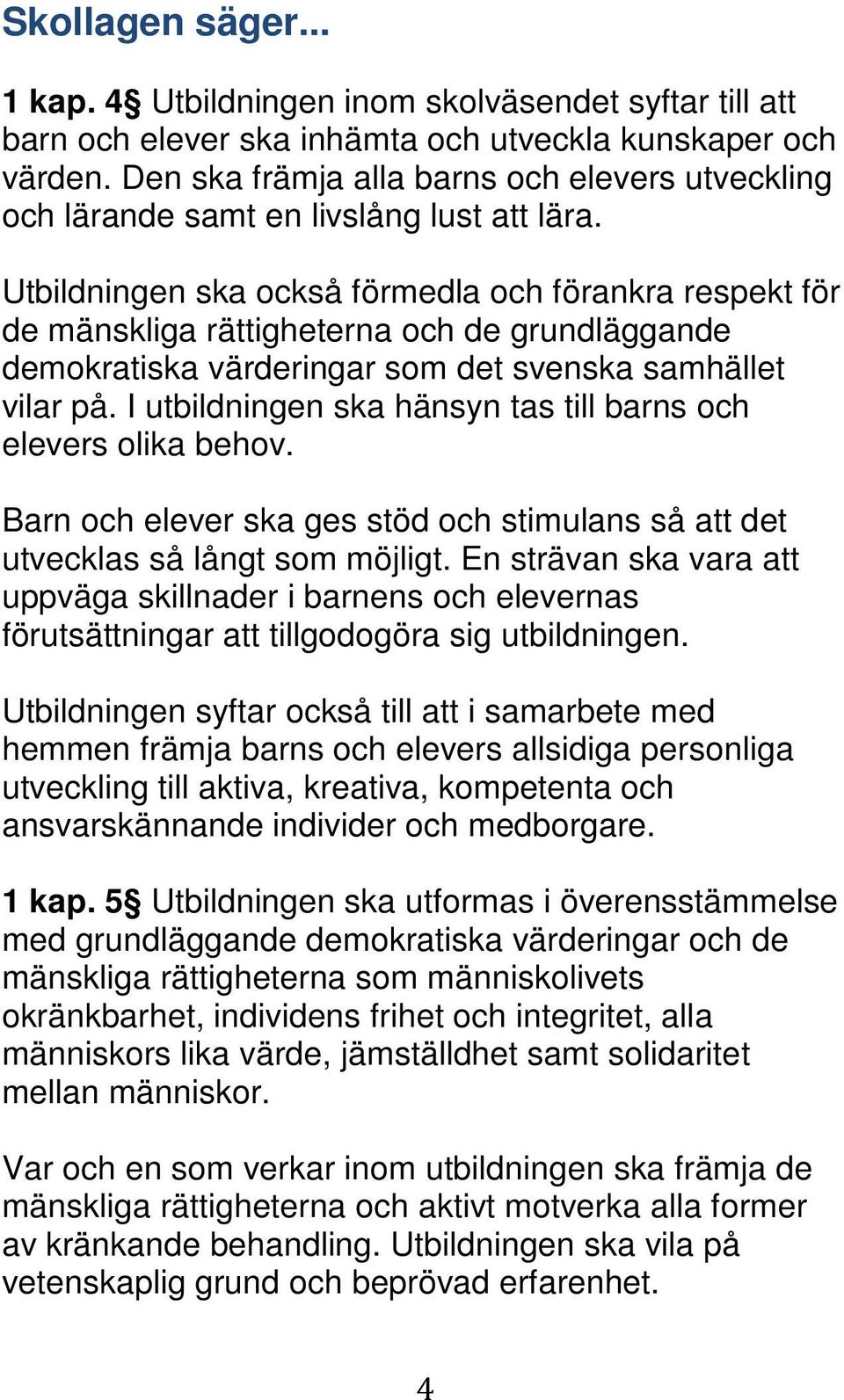 Utbildningen ska också förmedla och förankra respekt för de mänskliga rättigheterna och de grundläggande demokratiska värderingar som det svenska samhället vilar på.