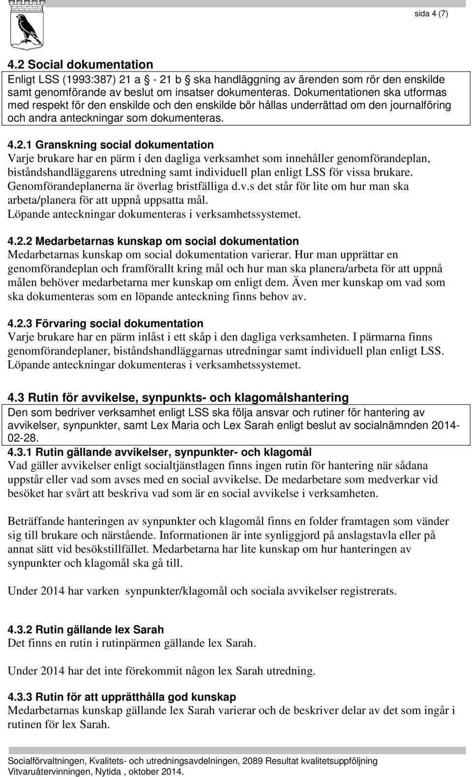 1 Granskning social dokumentation Varje brukare har en pärm i den dagliga verksamhet som innehåller genomförandeplan, biståndshandläggarens utredning samt individuell plan enligt LSS för vissa