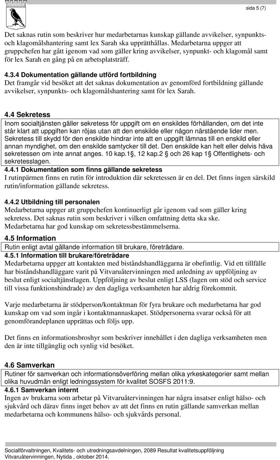 4 Dokumentation gällande utförd fortbildning Det framgår vid besöket att det saknas dokumentation av genomförd fortbildning gällande avvikelser, synpunkts- och klagomålshantering samt för lex Sarah.