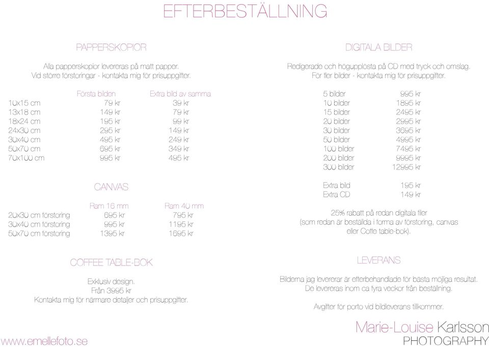 Ram 16 mm Ram 40 mm 20x30 cm förstoring 695 k r 795 kr 30x40 cm förstoring 995 kr 1195 kr 50x70 cm förstoring 1395 kr 1695 kr DIGITALA BILDER Redigerade och högupplösta på CD med tryck och omslag.