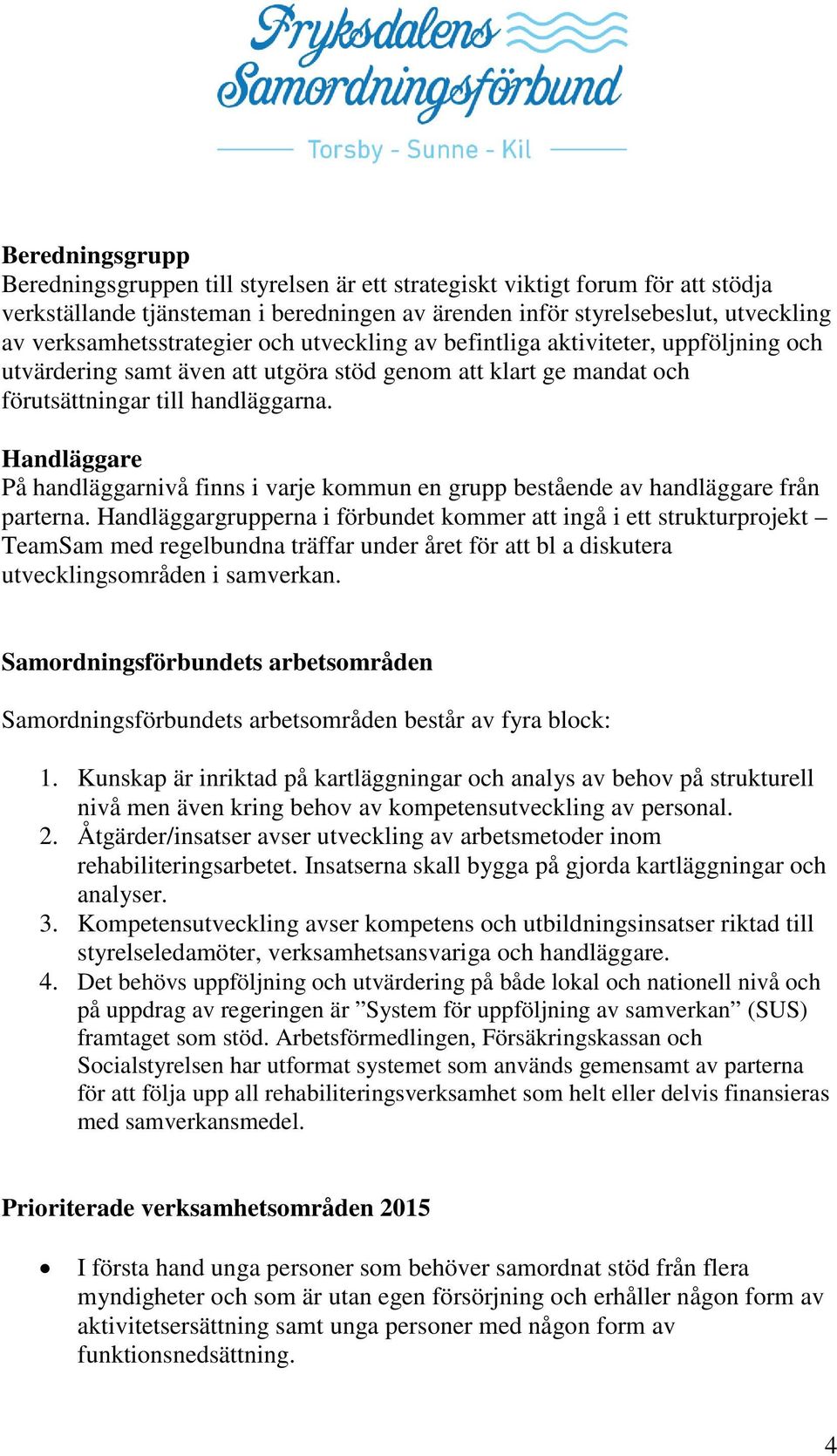 Handläggare På handläggarnivå finns i varje kommun en grupp bestående av handläggare från parterna.