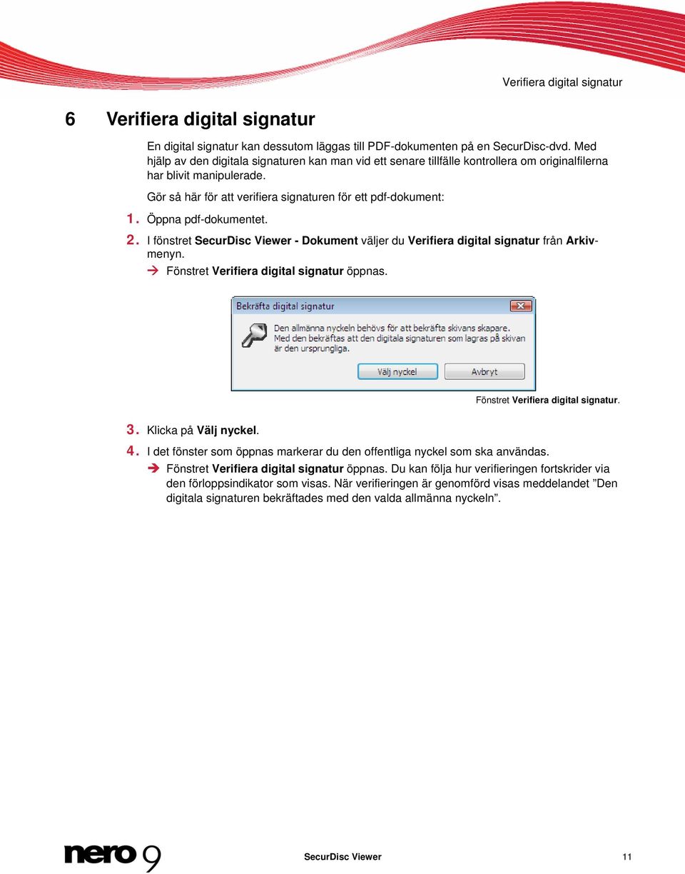 Öppna pdf-dokumentet. 2. I fönstret SecurDisc Viewer - Dokument väljer du Verifiera digital signatur från Arkivmenyn. Fönstret Verifiera digital signatur öppnas. Fönstret Verifiera digital signatur. 3.