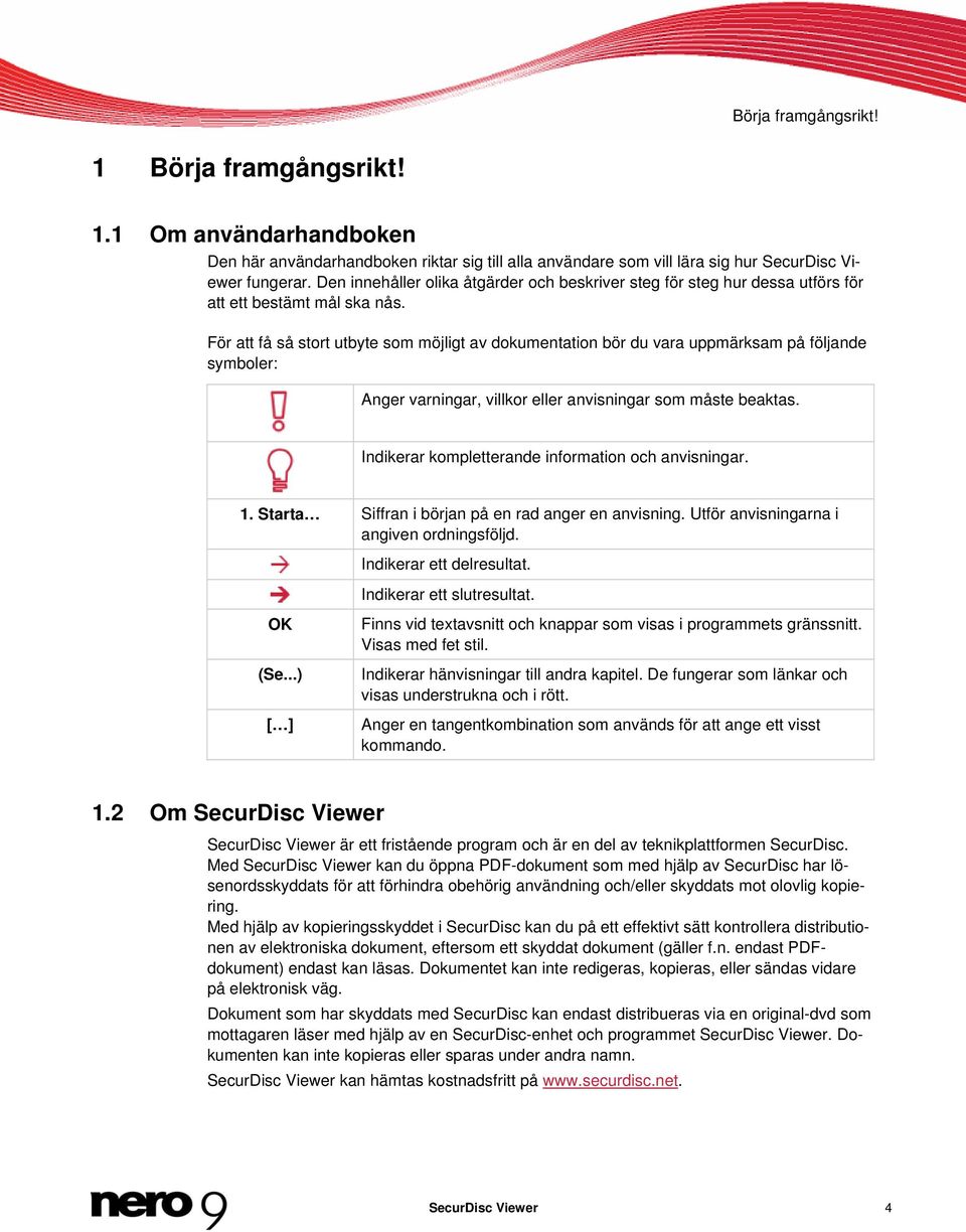 För att få så stort utbyte som möjligt av dokumentation bör du vara uppmärksam på följande symboler: Anger varningar, villkor eller anvisningar som måste beaktas.