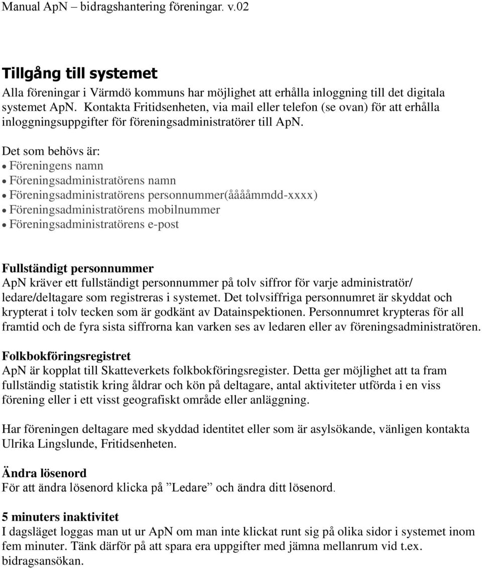 Det som behövs är: Föreningens namn Föreningsadministratörens namn Föreningsadministratörens personnummer(ååååmmdd-xxxx) Föreningsadministratörens mobilnummer Föreningsadministratörens e-post