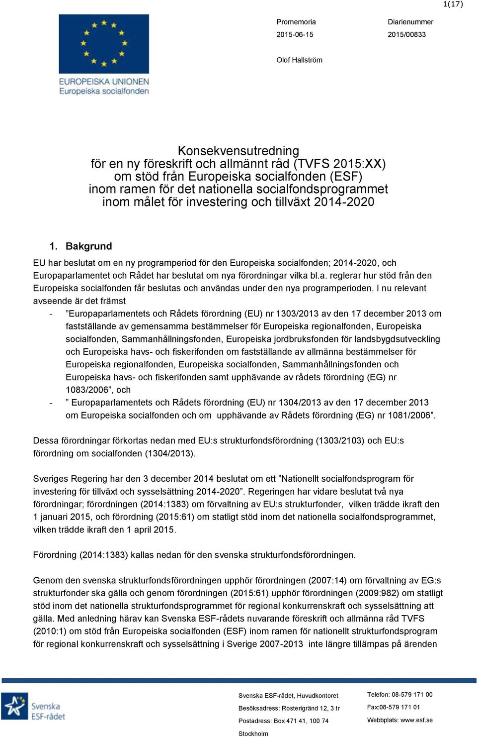 Bakgrund EU har beslutat om en ny programperiod för den Europeiska socialfonden; 2014-2020, och Europaparlamentet och Rådet har beslutat om nya förordningar vilka bl.a. reglerar hur stöd från den Europeiska socialfonden får beslutas och användas under den nya programperioden.