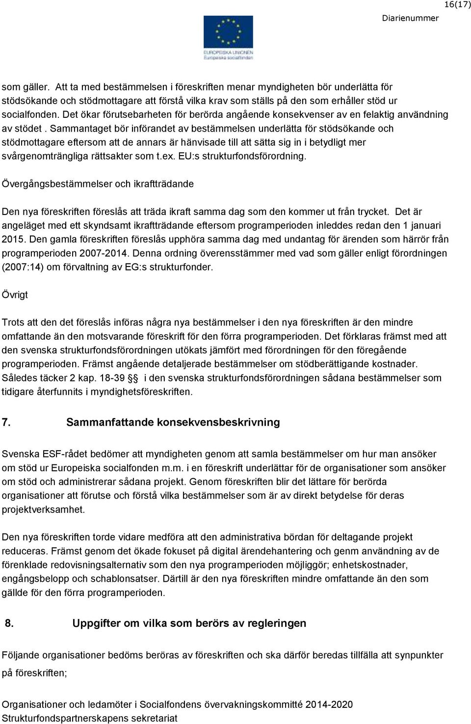 Sammantaget bör införandet av bestämmelsen underlätta för stödsökande och stödmottagare eftersom att de annars är hänvisade till att sätta sig in i betydligt mer svårgenomträngliga rättsakter som t.