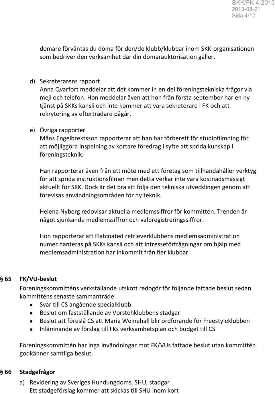 Hon meddelar även att hon från första september har en ny tjänst på SKKs kansli och inte kommer att vara sekreterare i FK och att rekrytering av efterträdare pågår.