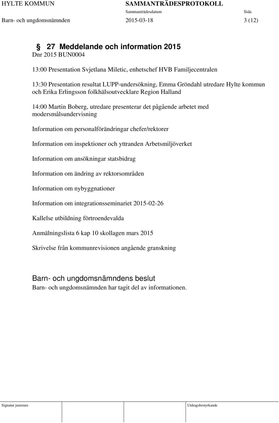 modersmålsundervisning Information om personalförändringar chefer/rektorer Information om inspektioner och yttranden Arbetsmiljöverket Information om ansökningar statsbidrag Information om ändring av