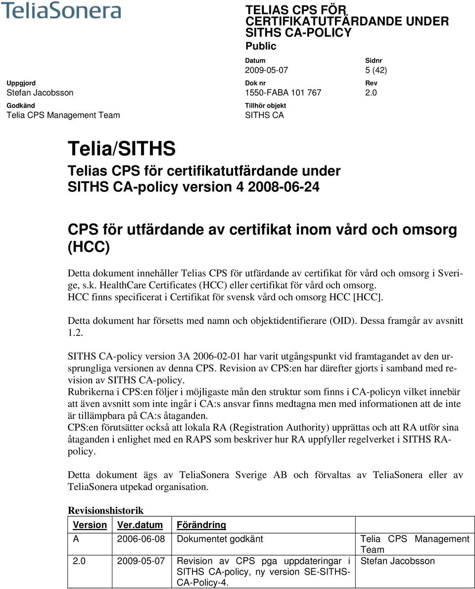 HCC finns specificerat i Certifikat för svensk vård och omsorg HCC [HCC]. Detta dokument har försetts med namn och objektidentifierare (OID). Dessa framgår av avsnitt 1.2.