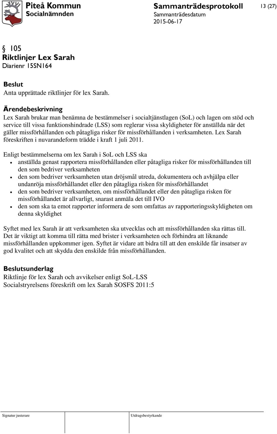 när det gäller missförhållanden och påtagliga risker för missförhållanden i verksamheten. Lex Sarah föreskriften i nuvarandeform trädde i kraft 1 juli 2011.
