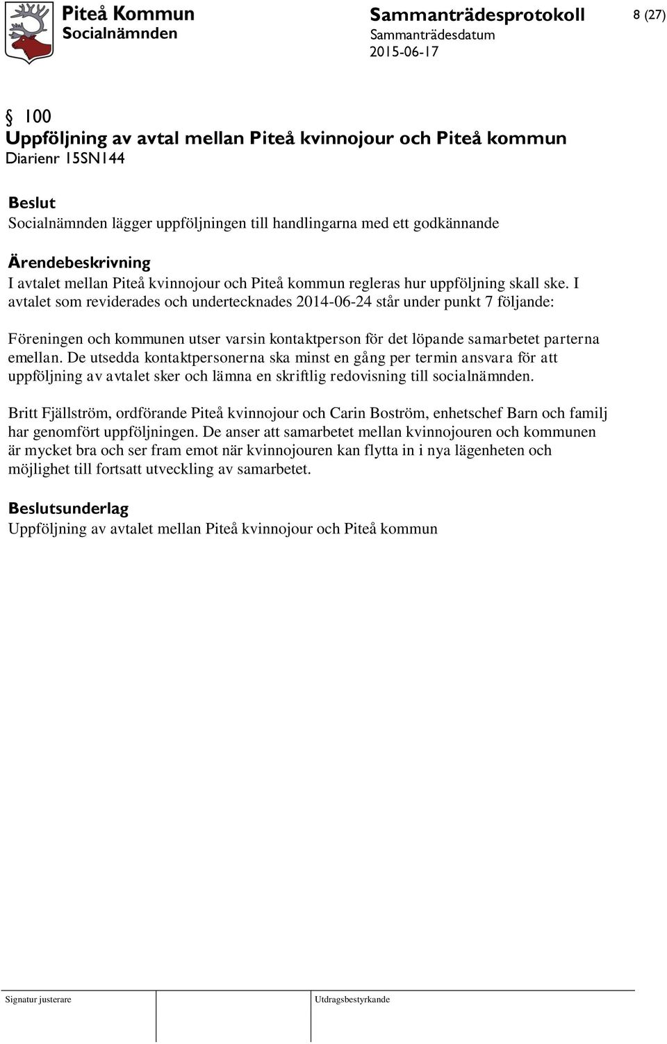 I avtalet som reviderades och undertecknades 2014-06-24 står under punkt 7 följande: Föreningen och kommunen utser varsin kontaktperson för det löpande samarbetet parterna emellan.