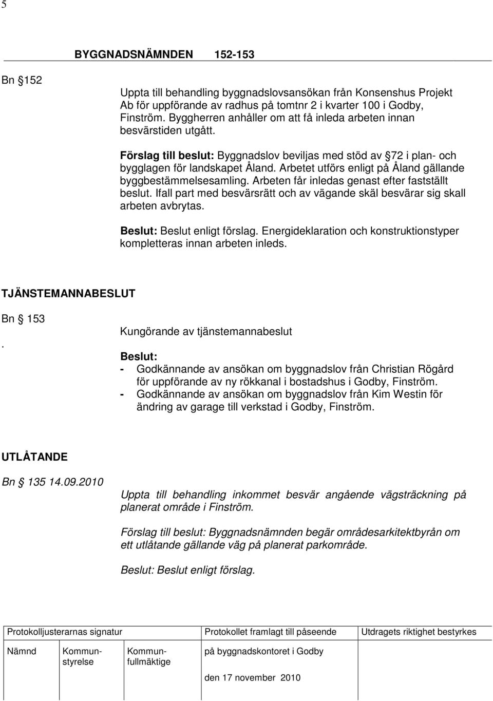 Ifall part med besvärsrätt och av vägande skäl besvärar sig skall arbeten avbrytas. Energideklaration och konstruktionstyper kompletteras innan arbeten inleds. TJÄNSTEMANNABESLUT Bn 153.