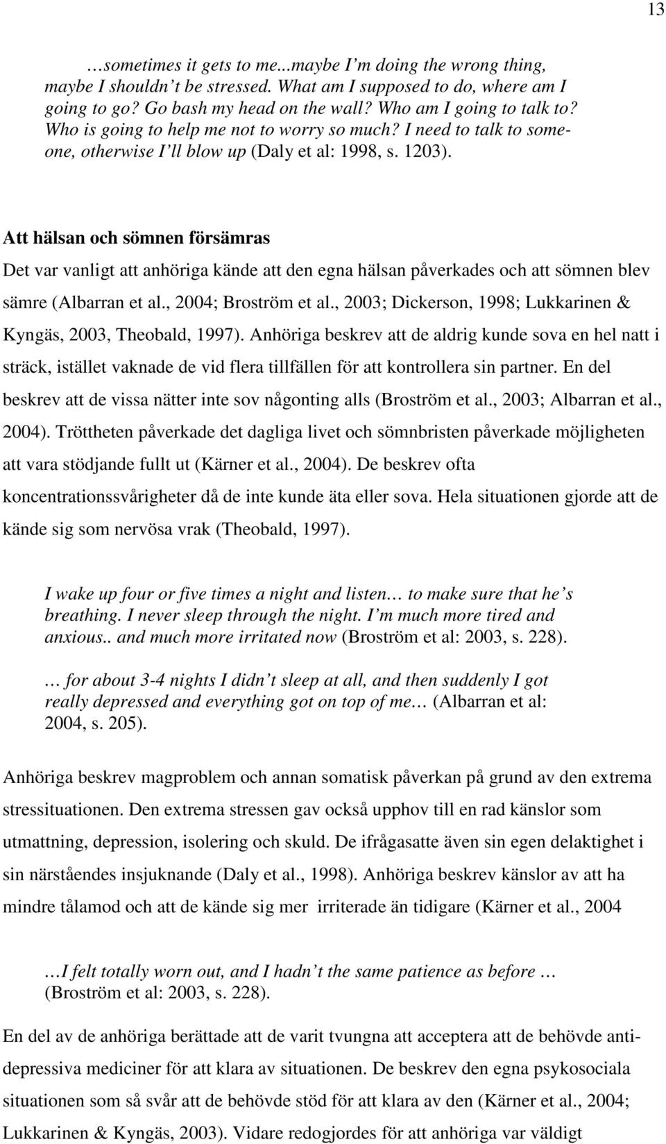 Att hälsan och sömnen försämras Det var vanligt att anhöriga kände att den egna hälsan påverkades och att sömnen blev sämre (Albarran et al., 2004; Broström et al.