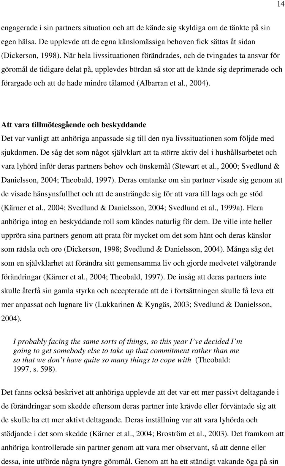 (Albarran et al., 2004). Att vara tillmötesgående och beskyddande Det var vanligt att anhöriga anpassade sig till den nya livssituationen som följde med sjukdomen.