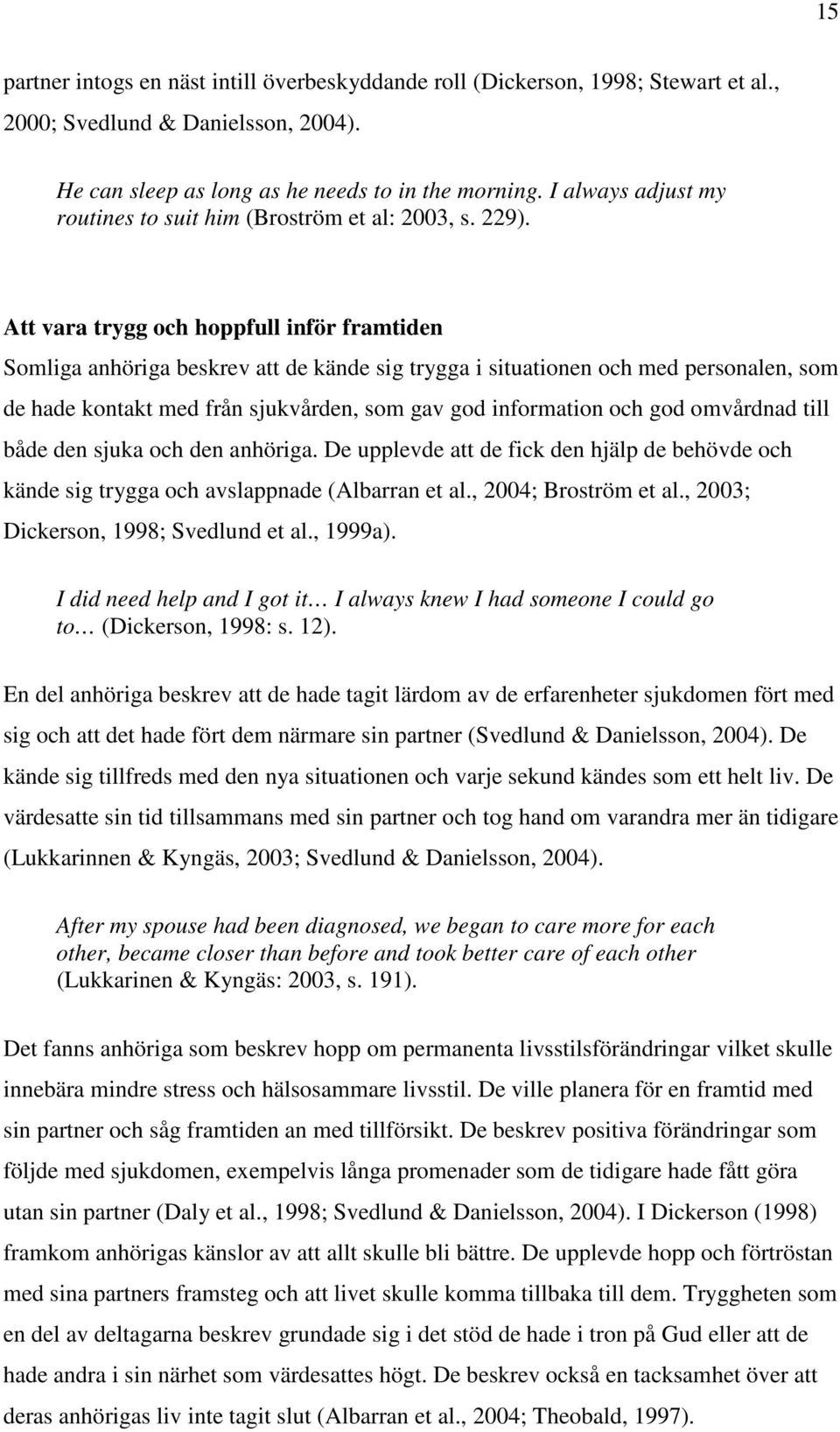 Att vara trygg och hoppfull inför framtiden Somliga anhöriga beskrev att de kände sig trygga i situationen och med personalen, som de hade kontakt med från sjukvården, som gav god information och god