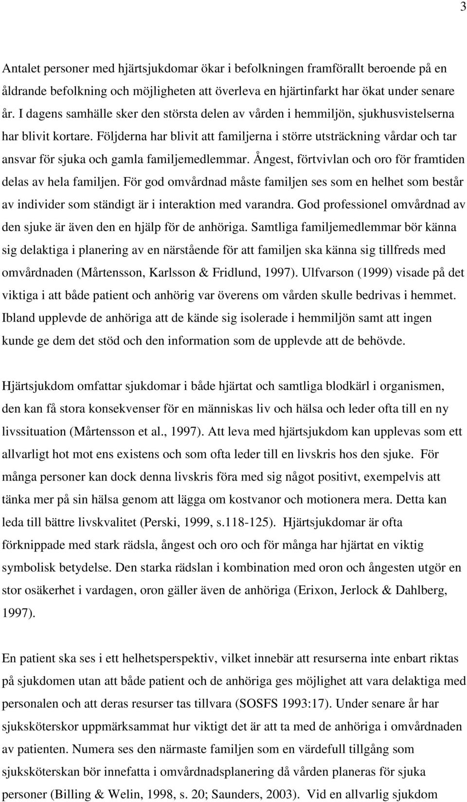 Följderna har blivit att familjerna i större utsträckning vårdar och tar ansvar för sjuka och gamla familjemedlemmar. Ångest, förtvivlan och oro för framtiden delas av hela familjen.