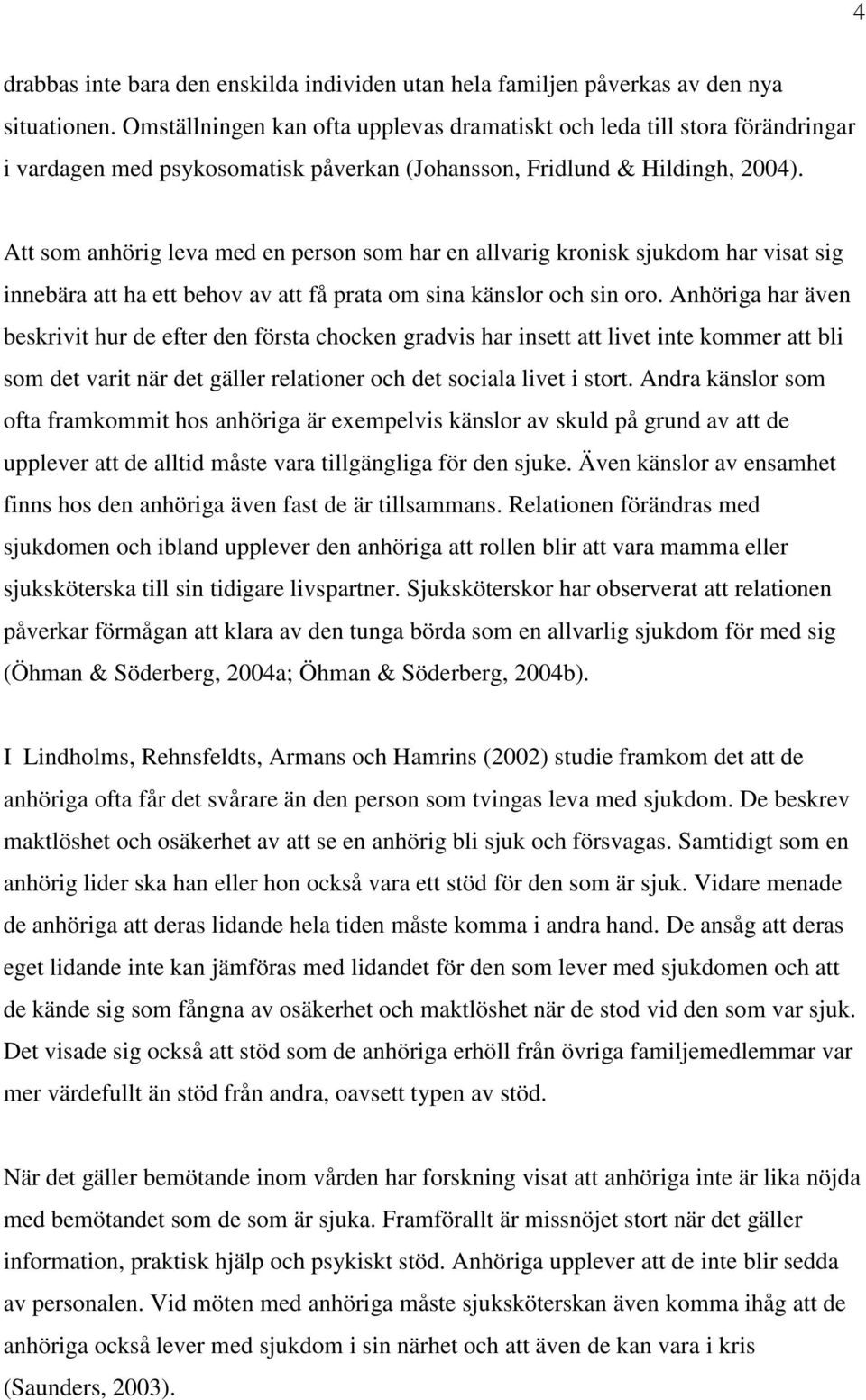Att som anhörig leva med en person som har en allvarig kronisk sjukdom har visat sig innebära att ha ett behov av att få prata om sina känslor och sin oro.