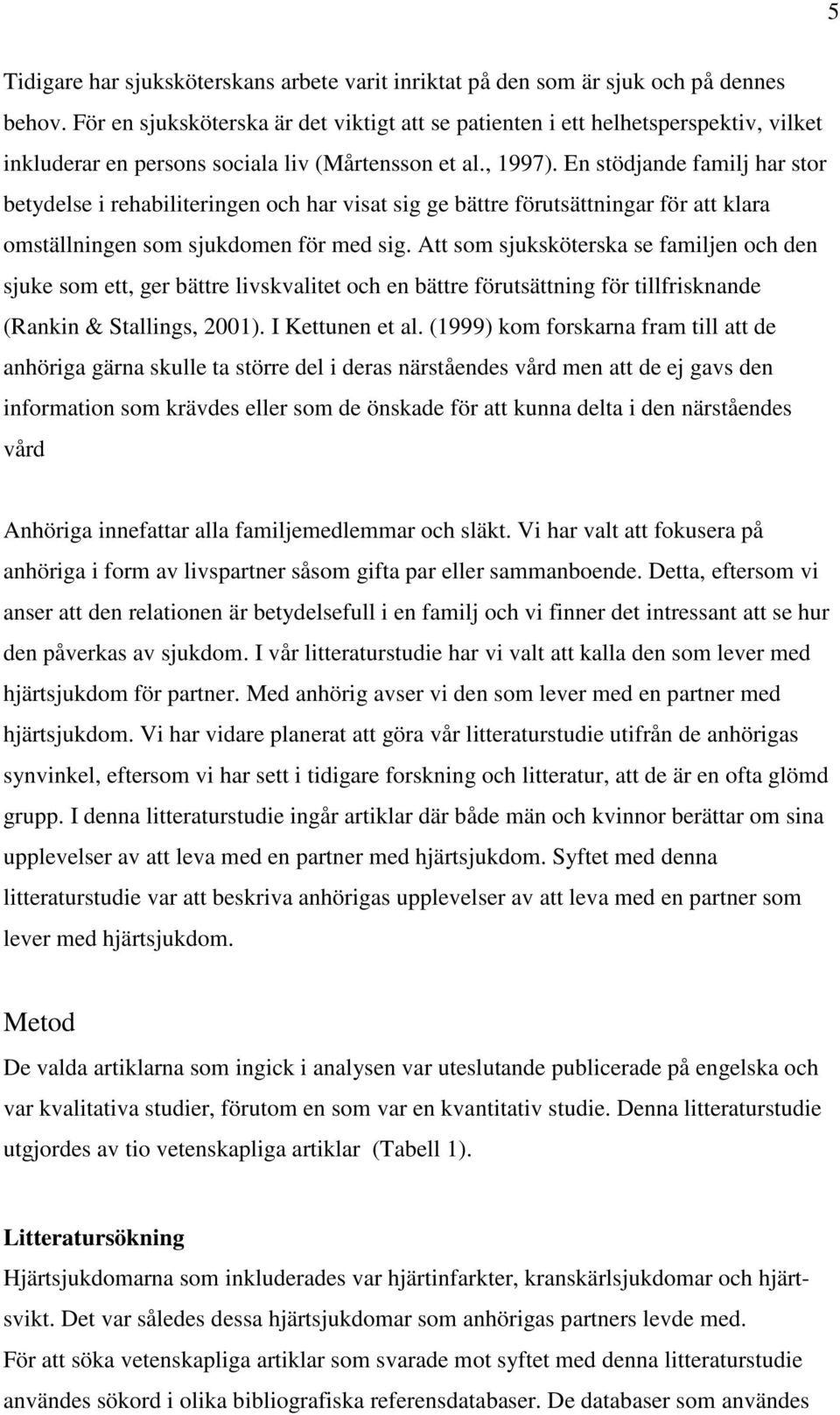 En stödjande familj har stor betydelse i rehabiliteringen och har visat sig ge bättre förutsättningar för att klara omställningen som sjukdomen för med sig.