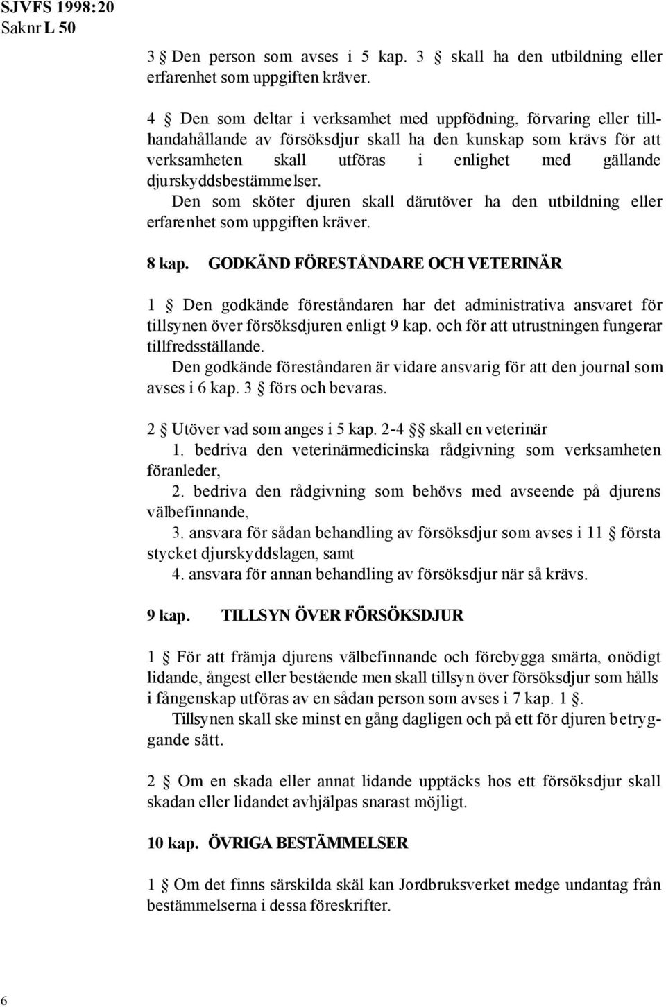 djurskyddsbestämmelser. Den som sköter djuren skall därutöver ha den utbildning eller erfarenhet som uppgiften kräver. 8 kap.