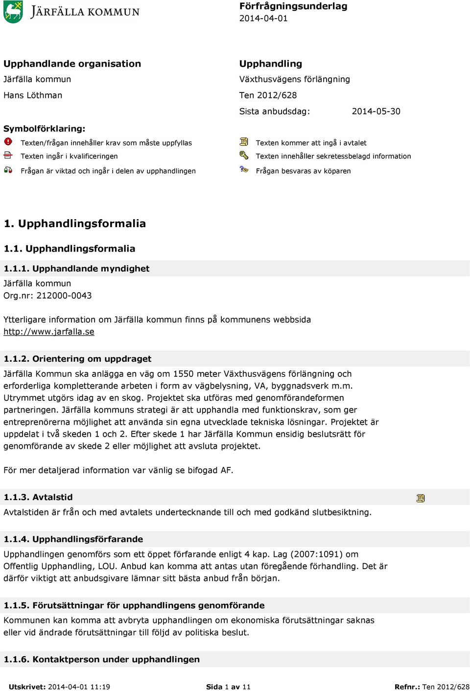 Frågan besvaras av köparen 1. Upphandlingsformalia 1.1. Upphandlingsformalia 1.1.1. Upphandlande myndighet Järfälla kommun Org.