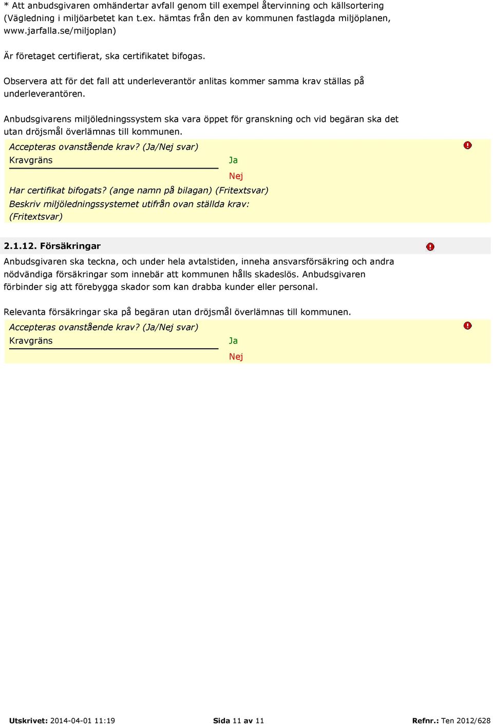 Anbudsgivarens miljöledningssystem ska vara öppet för granskning och vid begäran ska det utan dröjsmål överlämnas till kommunen. Accepteras ovanstående krav? (/ svar) Har certifikat bifogats?