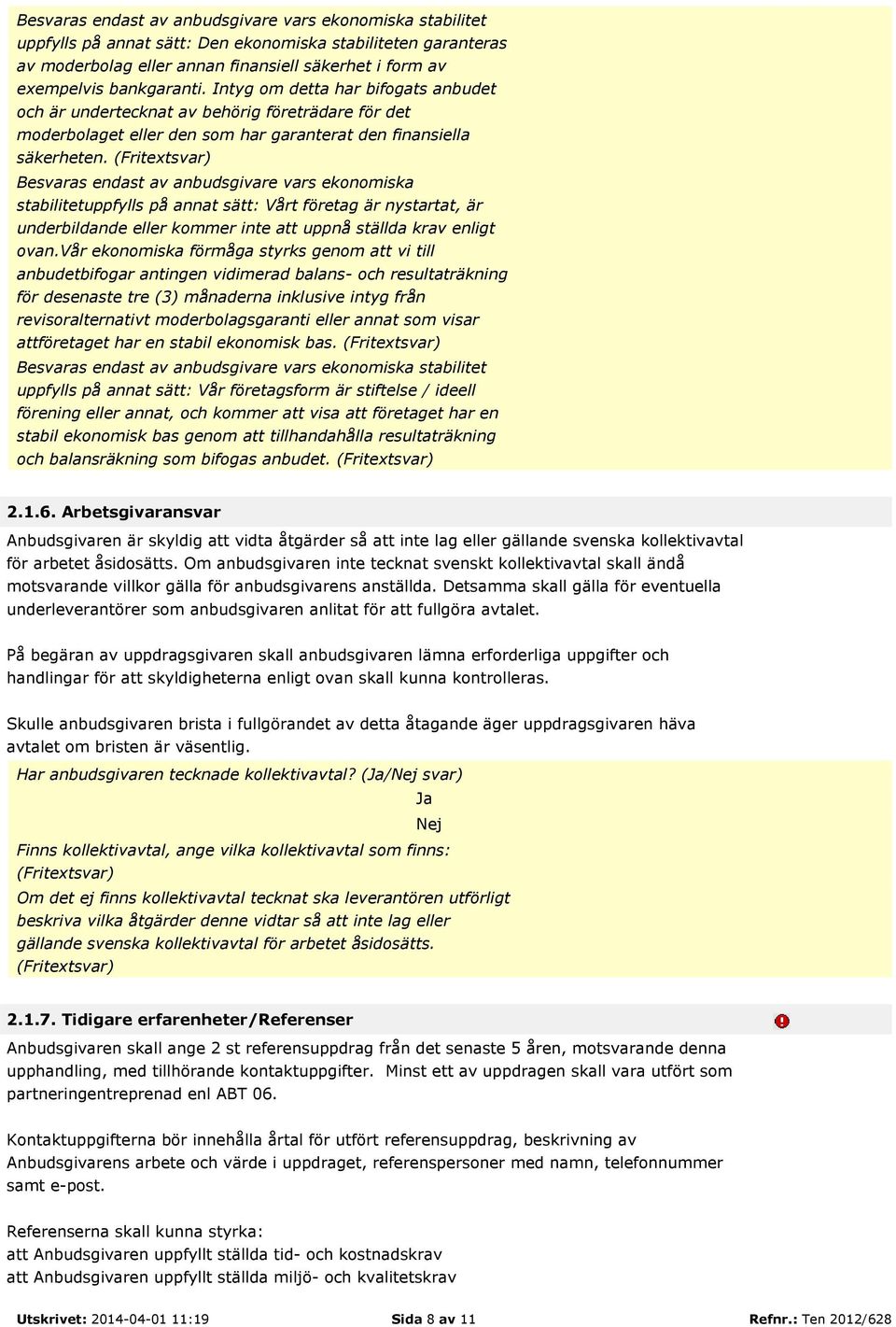 (Fritextsvar) Besvaras endast av anbudsgivare vars ekonomiska stabilitetuppfylls på annat sätt: Vårt företag är nystartat, är underbildande eller kommer inte att uppnå ställda krav enligt ovan.