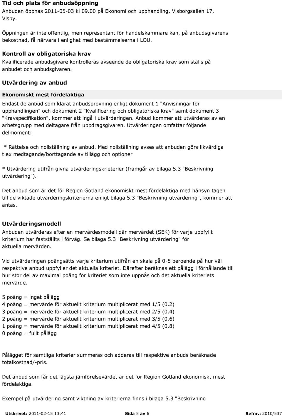 Kontroll av obligatoriska krav Kvalificerade anbudsgivare kontrolleras avseende de obligatoriska krav som ställs på anbudet och anbudsgivaren.