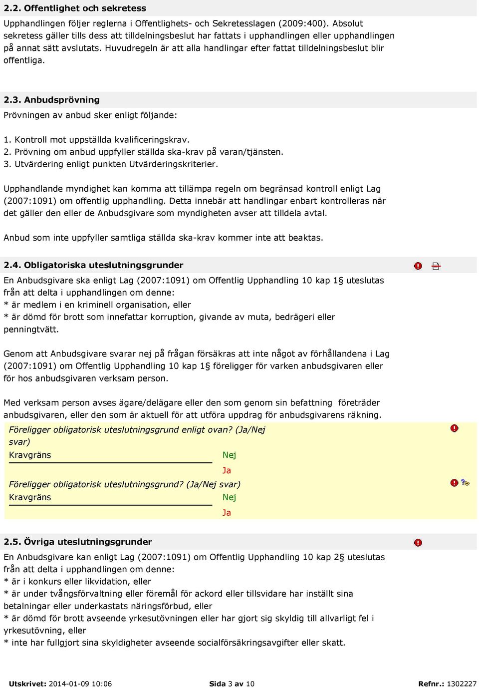 Huvudregeln är att alla handlingar efter fattat tilldelningsbeslut blir offentliga. 2.3. Anbudsprövning Prövningen av anbud sker enligt följande: 1. Kontroll mot uppställda kvalificeringskrav. 2. Prövning om anbud uppfyller ställda ska-krav på varan/tjänsten.