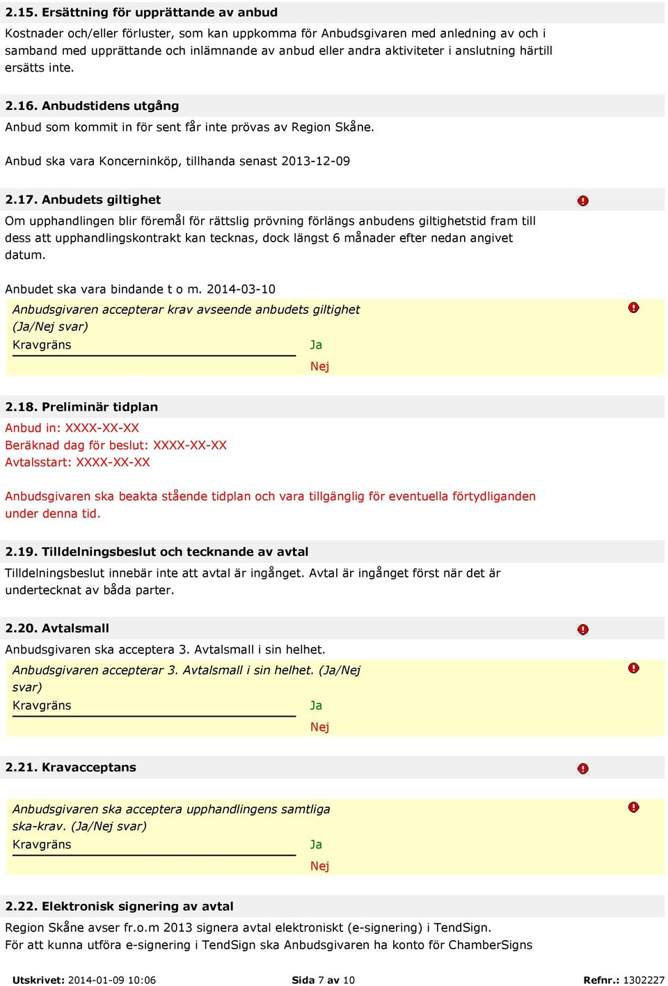 Anbudets giltighet Om upphandlingen blir föremål för rättslig prövning förlängs anbudens giltighetstid fram till dess att upphandlingskontrakt kan tecknas, dock längst 6 månader efter nedan angivet