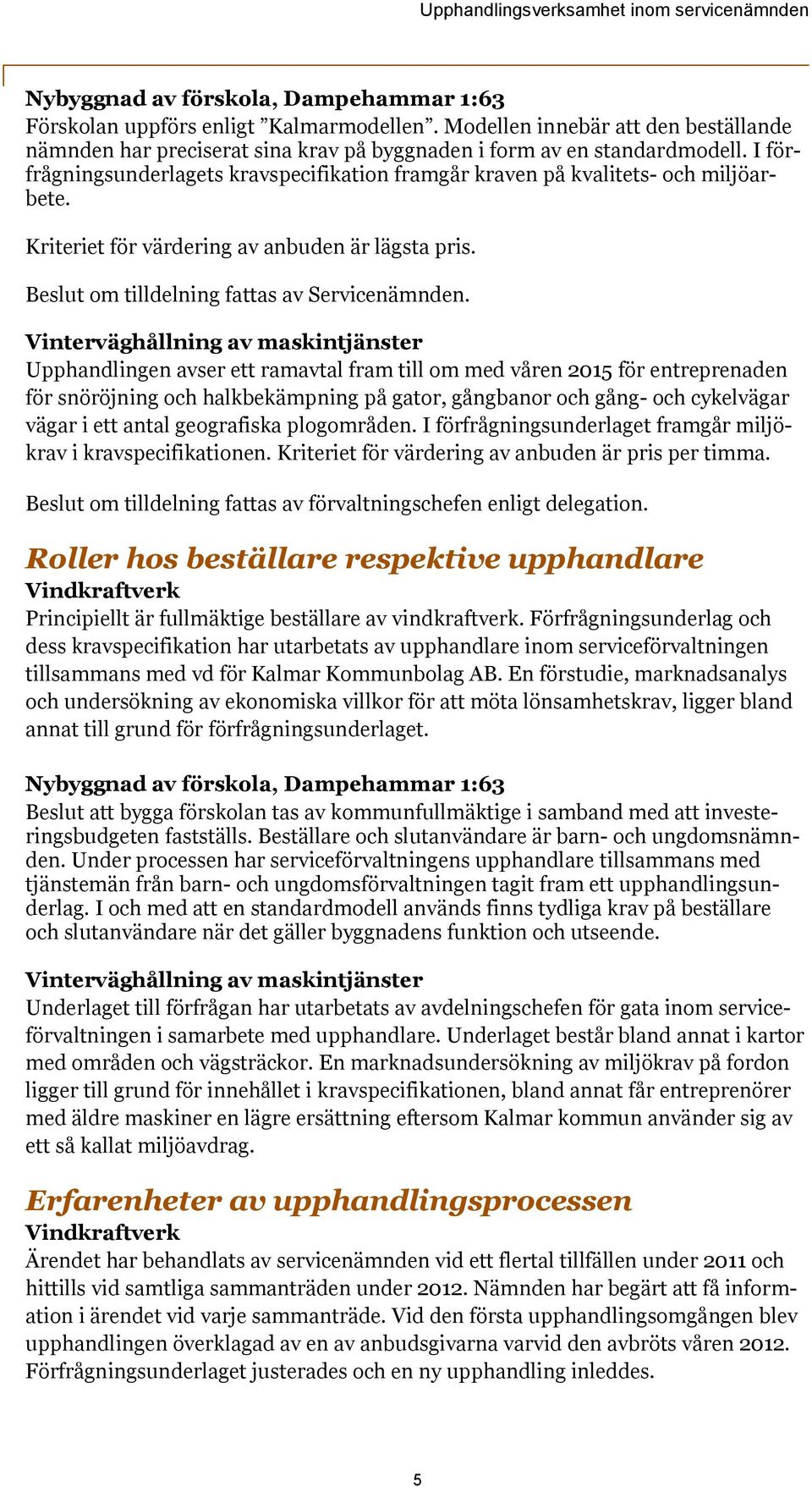 Vinterväghållning av maskintjänster Upphandlingen avser ett ramavtal fram till om med våren 2015 för entreprenaden för snöröjning och halkbekämpning på gator, gångbanor och gång- och cykelvägar vägar