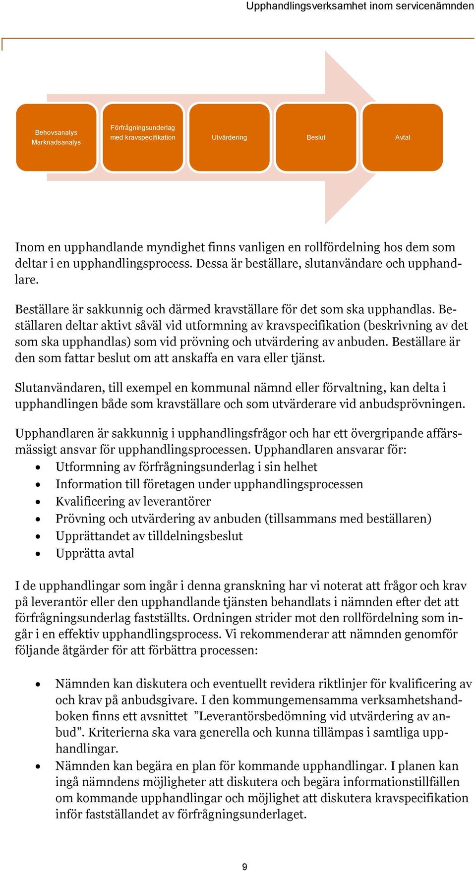 Beställaren deltar aktivt såväl vid utformning av kravspecifikation (beskrivning av det som ska upphandlas) som vid prövning och utvärdering av anbuden.