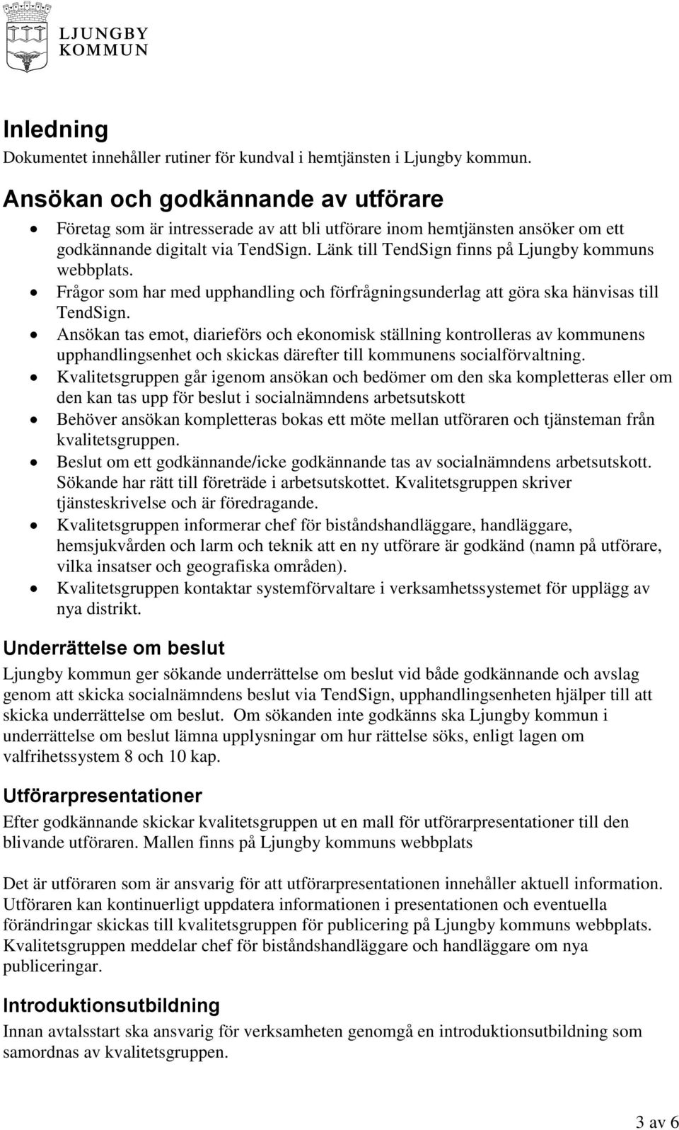 Länk till TendSign finns på Ljungby kommuns webbplats. Frågor som har med upphandling och förfrågningsunderlag att göra ska hänvisas till TendSign.