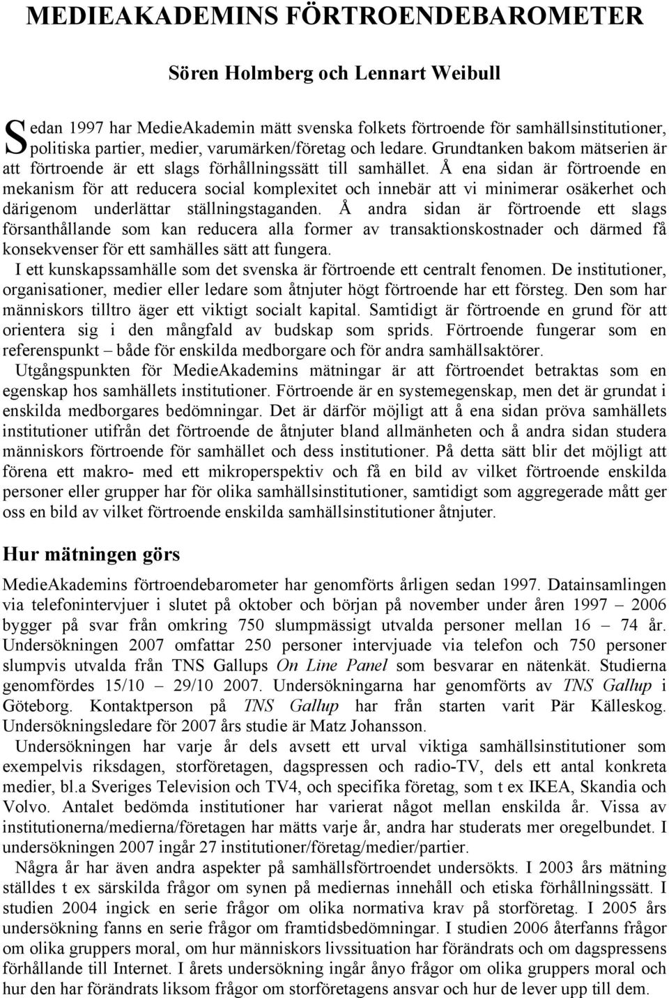 Å ena sidan är förtroende en mekanism för att reducera social komplexitet och innebär att vi minimerar osäkerhet och därigenom underlättar ställningstaganden.