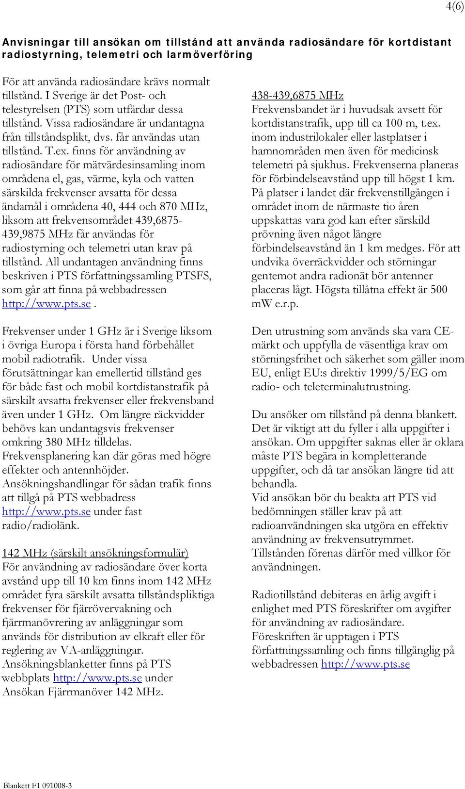 finns för användning av radiosändare för mätvärdesinsamling inom områdena el, gas, värme, kyla och vatten särskilda frekvenser avsatta för dessa ändamål i områdena 40, 444 och 870 MHz, liksom att