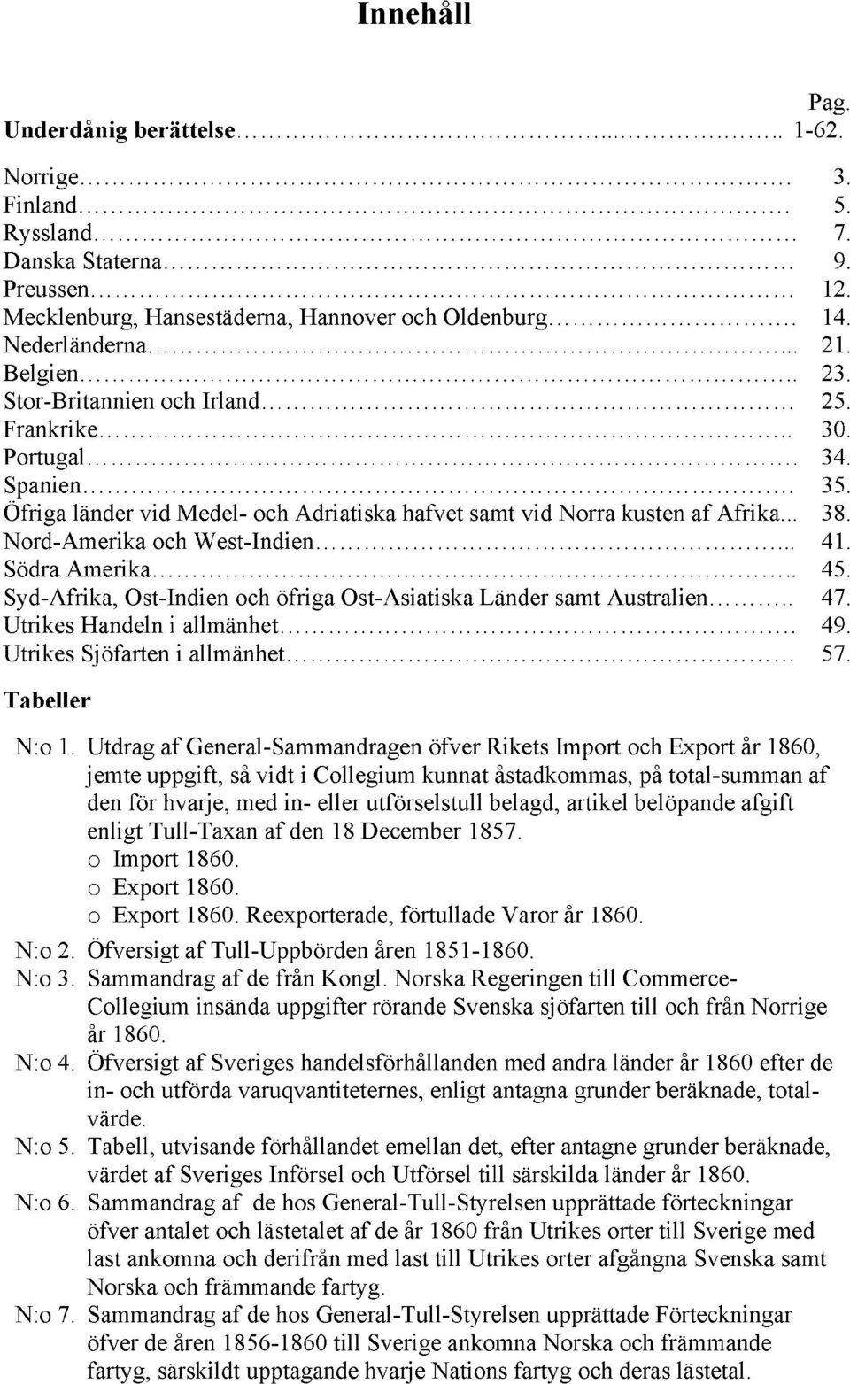 Nord-Amerika och West-Indien... 41. Södra Amerika.. 45. Syd-Afrika, Ost-Indien och öfriga Ost-Asiatiska Länder samt Australien.. 47. Utrikes Handeln i allmänhet. 49. Utrikes Sjöfarten i allmänhet 57.